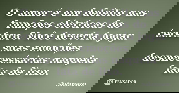 O amor é um defeito nas funções elétricas do cérebro. Você deveria jogar suas emoções desnecessárias naquela lata de lixo.... Frase de Sakurasou.