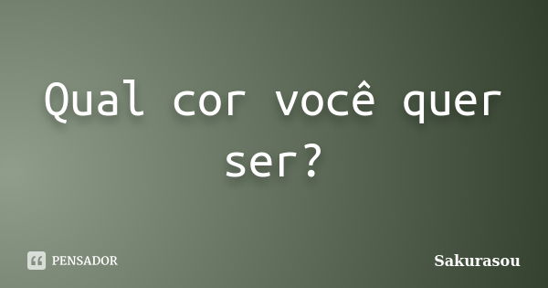 Qual cor você quer ser?... Frase de Sakurasou.