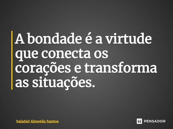 ⁠A bondade é a virtude que conecta os corações e transforma as situações.... Frase de Salatiel Almeida Santos.