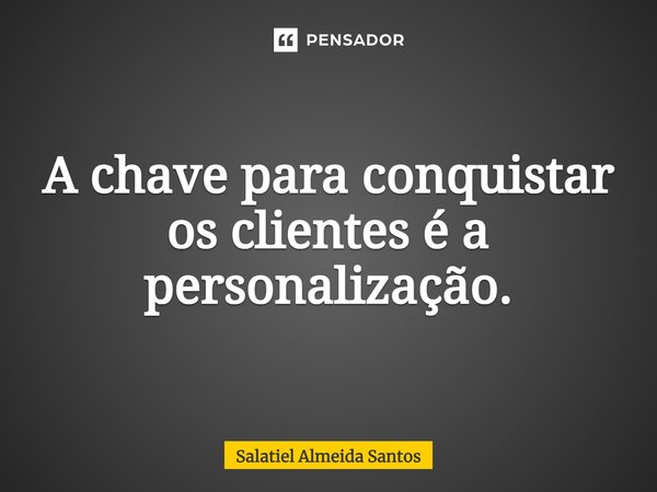 ⁠A chave para conquistar os clientes é a personalização.... Frase de Salatiel Almeida Santos.