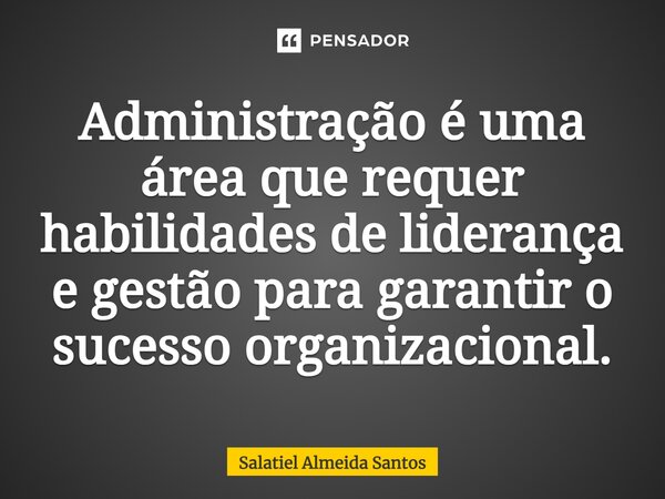 ⁠Administração é uma área que requer habilidades de liderança e gestão para garantir o sucesso organizacional.... Frase de Salatiel Almeida Santos.