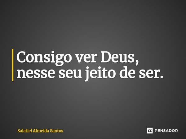 ⁠Consigo ver Deus, nesse seu jeito de ser.... Frase de Salatiel Almeida Santos.