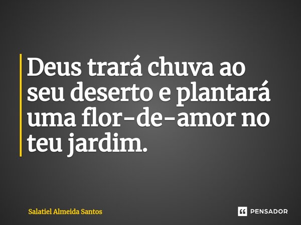 ⁠Deus trará chuva ao seu deserto e plantará uma flor-de-amor no teu jardim.... Frase de Salatiel Almeida Santos.