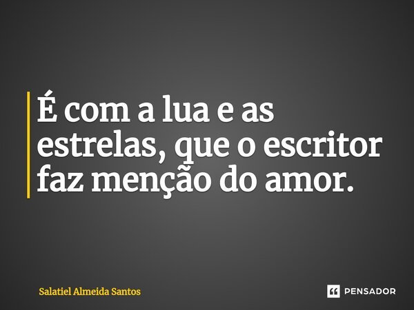 ⁠É com a lua e as estrelas, que o escritor faz menção do amor.... Frase de Salatiel Almeida Santos.