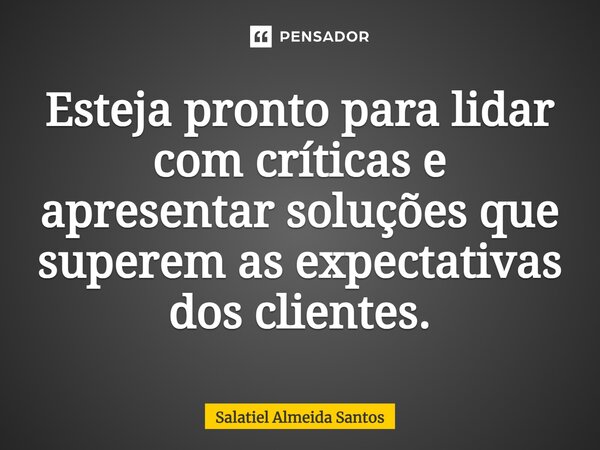 ⁠Esteja pronto para lidar com críticas e apresentar soluções que superem as expectativas dos clientes.... Frase de Salatiel Almeida Santos.