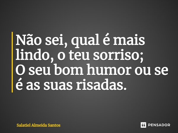 ⁠Não sei, qual é mais lindo, o teu sorriso; O seu bom humor ou se é as suas risadas.... Frase de Salatiel Almeida Santos.
