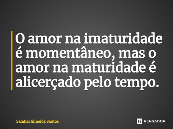 ⁠O amor na imaturidade é momentâneo, mas o amor na maturidade é alicerçado pelo tempo.... Frase de Salatiel Almeida Santos.