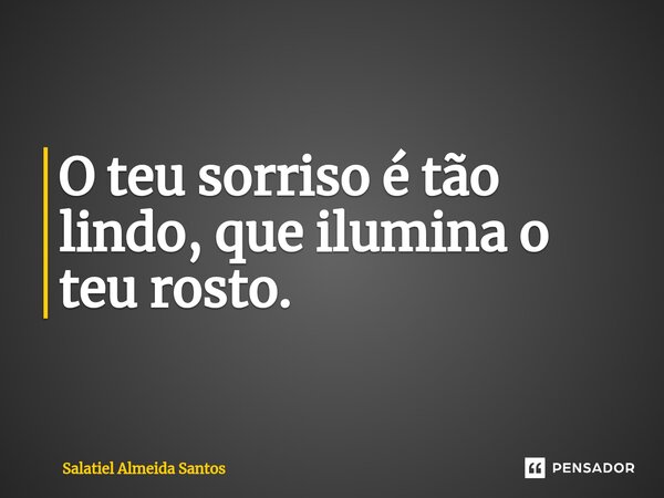 ⁠O teu sorriso é tão lindo, que ilumina o teu rosto.... Frase de Salatiel Almeida Santos.