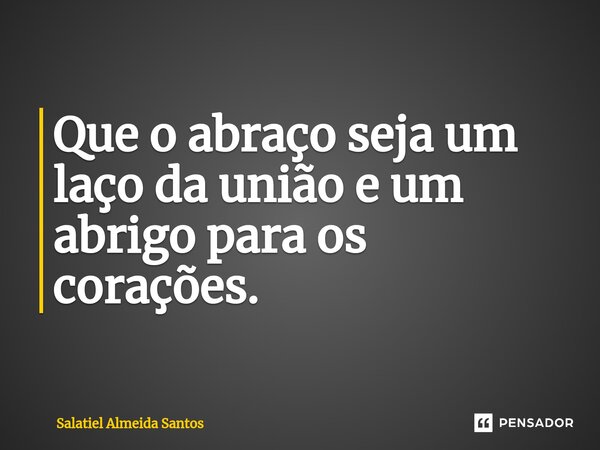 ⁠Que o abraço seja um laço da união e um abrigo para os corações.... Frase de Salatiel Almeida Santos.