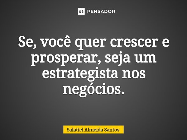 ⁠Se, você quer crescer e prosperar, seja um estrategista nos negócios.... Frase de Salatiel Almeida Santos.