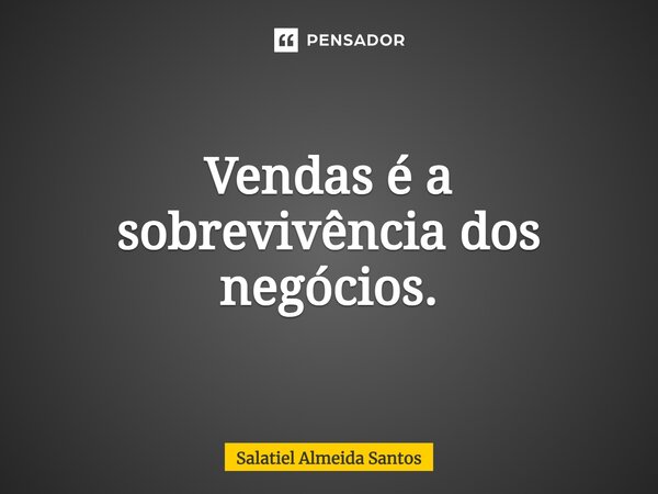 ⁠Vendas é a sobrevivência dos negócios.... Frase de Salatiel Almeida Santos.