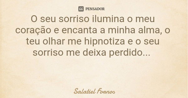 O seu sorriso ilumina o meu coração e encanta a minha alma, o teu olhar me hipnotiza e o seu sorriso me deixa perdido...... Frase de Salatiel Fornos.