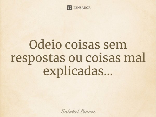 ⁠Odeio coisas sem respostas ou coisas mal explicadas...... Frase de Salatiel Fornos.