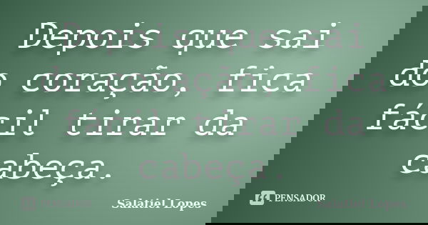 Depois que sai do coração, fica fácil tirar da cabeça.... Frase de Salatiel Lopes.