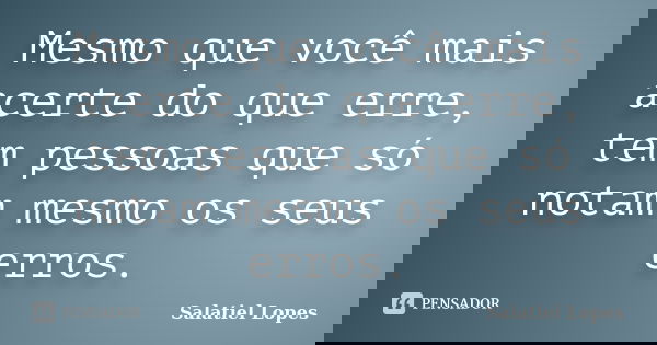 Mesmo que você mais acerte do que erre, tem pessoas que só notam mesmo os seus erros.... Frase de Salatiel Lopes.