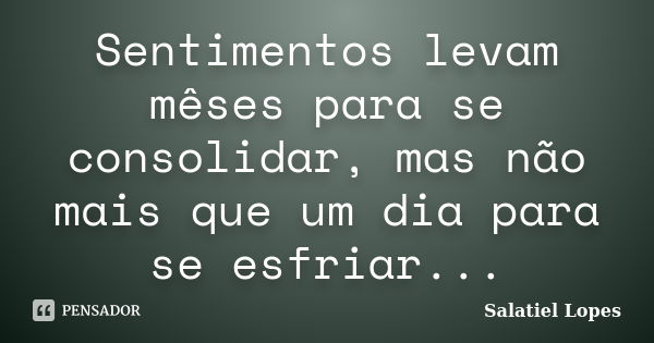 Sentimentos levam mêses para se consolidar, mas não mais que um dia para se esfriar...... Frase de Salatiel Lopes.