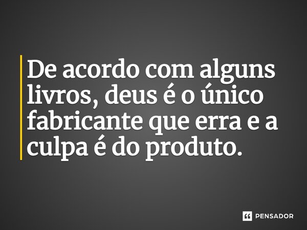 ⁠De acordo com alguns livros, deus é o único fabricante que erra e a culpa é do produto.... Frase de Salatiel Meira.