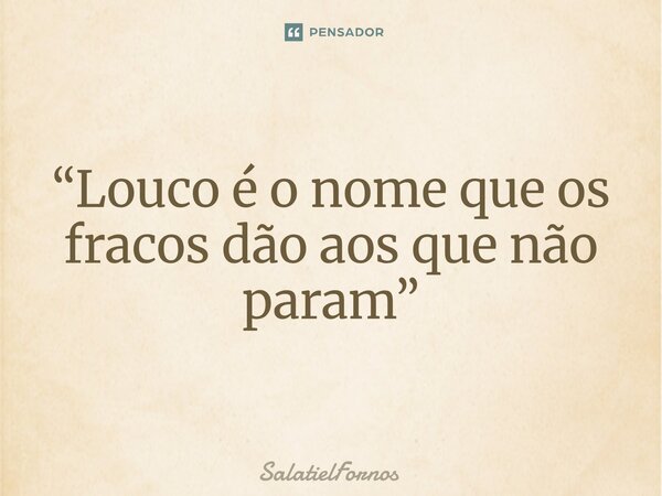 ⁠“Louco é o nome que os fracos dão aos que não param”... Frase de SalatielFornos.