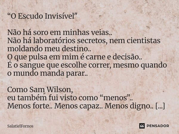 “O Escudo Invisível" Não há soro em minhas veias.. Não há laboratórios secretos, nem cientistas moldando meu destino.. O que pulsa em mim é carne e decisã... Frase de SalatielFornos.