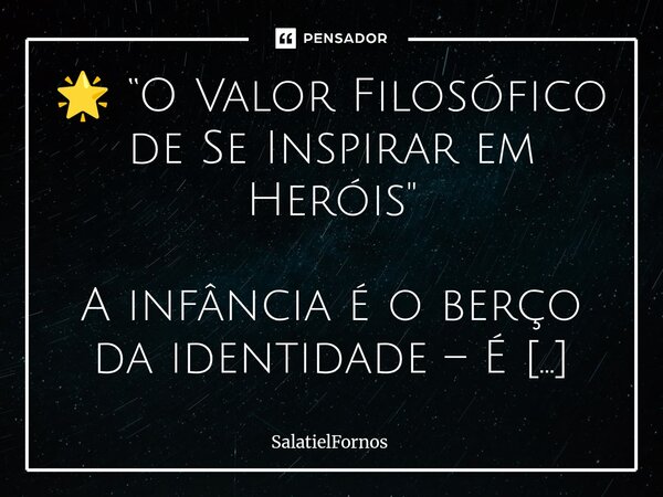 ⁠🌟 “O Valor Filosófico de Se Inspirar em Heróis" A infância é o berço da identidade – É nela que criamos símbolos que moldam nosso caráter.. Brincar de her... Frase de SalatielFornos.