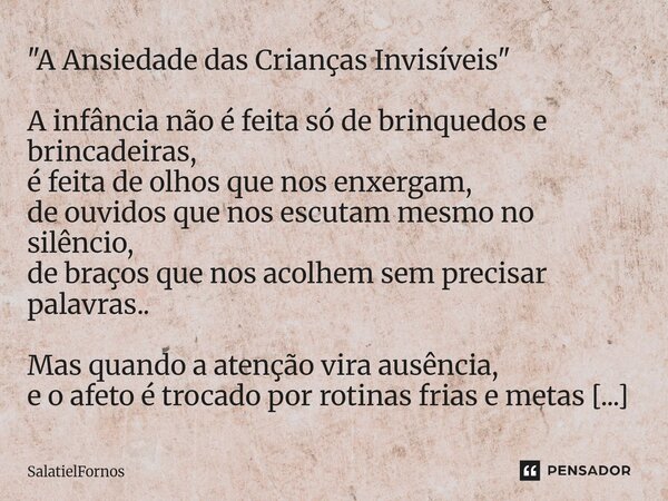 "A Ansiedade das Crianças Invisíveis" A infância não é feita só de brinquedos e brincadeiras, é feita de olhos que nos enxergam, de ouvidos que nos e... Frase de SalatielFornos.