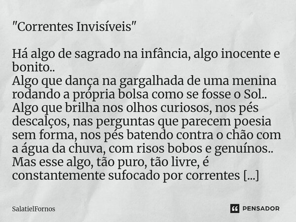 "Correntes Invisíveis" Há algo de sagrado na infância, algo inocente e bonito.. Algo que dança na gargalhada de uma menina rodando a própria bolsa co... Frase de SalatielFornos.