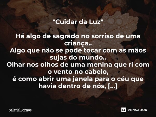 "Cuidar da Luz" Há algo de sagrado no sorriso de uma criança.. Algo que não se pode tocar com as mãos sujas do mundo.. Olhar nos olhos de uma menina ... Frase de SalatielFornos.