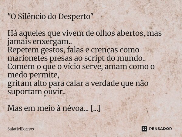 "O Silêncio do Desperto" Há aqueles que vivem de olhos abertos, mas jamais enxergam.. Repetem gestos, falas e crenças como marionetes presas ao scrip... Frase de SalatielFornos.