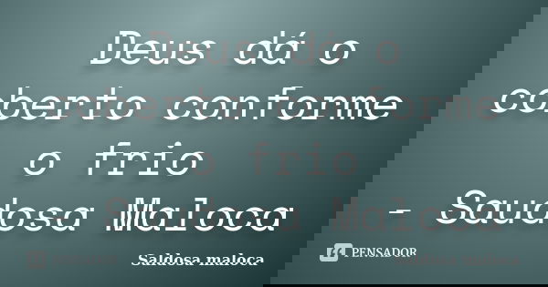 Deus dá o coberto conforme o frio - Saudosa Maloca... Frase de Saldosa maloca.