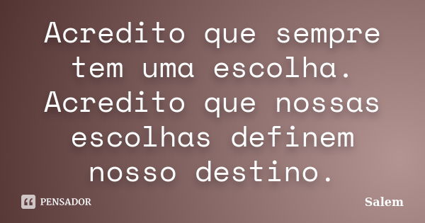 Acredito que sempre tem uma escolha. Acredito que nossas escolhas definem nosso destino.... Frase de Salem.