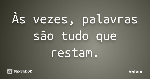 Às vezes, palavras são tudo que restam.... Frase de Salem.