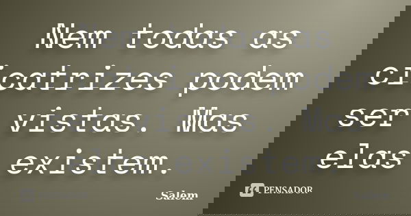 Nem todas as cicatrizes podem ser vistas. Mas elas existem.... Frase de Salem.