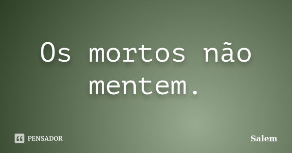 Os mortos não mentem.... Frase de Salem.