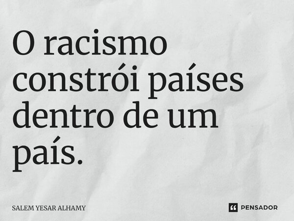 O racismo constrói países dentro de um país.... Frase de SALEM YESAR ALHAMI.
