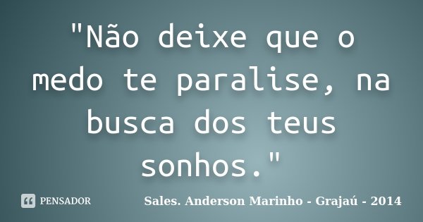 "Não deixe que o medo te paralise, na busca dos teus sonhos."... Frase de Sales. Anderson Marinho - Grajaú - 2014.