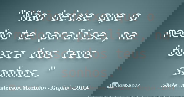 "Não deixe que o medo te paralise, na busca dos teus sonhos."... Frase de Sales. Anderson Marinho - Grajaú - 2014.