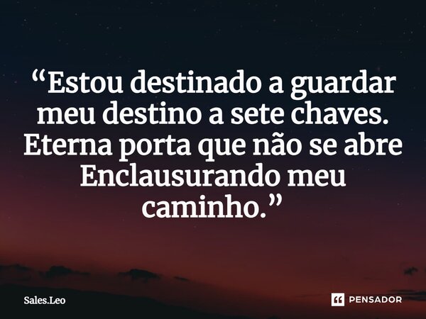 ⁠“Estou destinado a guardar meu destino a sete chaves. Eterna porta que não se abre Enclausurando meu caminho.”... Frase de Sales.Leo.