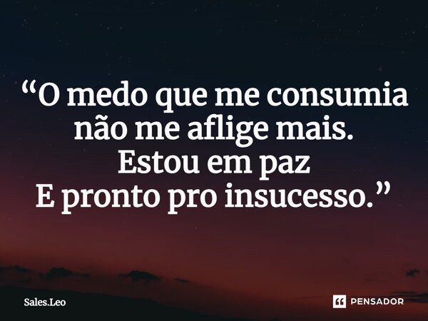 ⁠“O medo que me consumia não me aflige mais. Estou em paz E pronto pro insucesso.”... Frase de Sales.Leo.