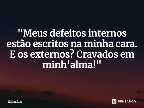 ⁠"Meus defeitos internos estão escritos na minha cara. E os externos? Cravados em minh’alma!"... Frase de Sales.Leo.