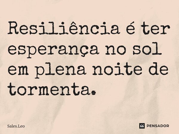⁠Resiliência é ter esperança no sol em plena noite de tormenta.... Frase de Sales.Leo.