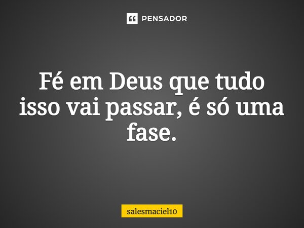 Fe Em Deus Que Tudo Isso Vai Passar Salesmaciel10 Frases, pensamentos e citações sobre deus do arquivo de frases famosas.com.br, o site da língua portuguesa mais rico de frases e pensamentos sobre deus. fe em deus que tudo isso vai passar