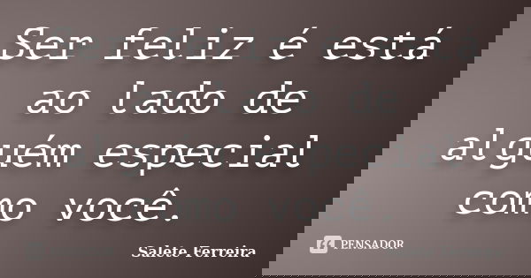 Ser feliz é está ao lado de alguém especial como você.... Frase de Salete Ferreira.
