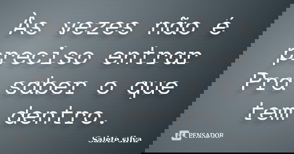 Às vezes não é preciso entrar Pra saber o que tem dentro.... Frase de Salete Silva.