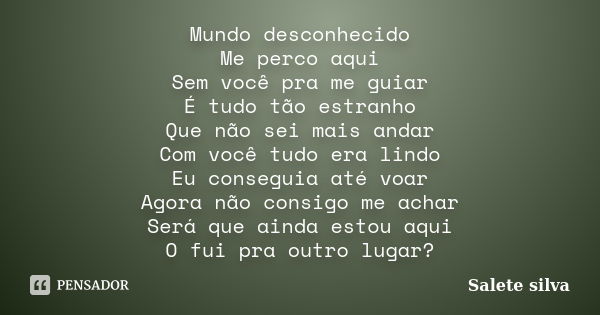 Mundo desconhecido Me perco aqui Sem você pra me guiar É tudo tão estranho Que não sei mais andar Com você tudo era lindo Eu conseguia até voar Agora não consig... Frase de Salete Silva.