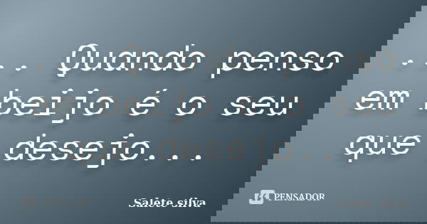 ... Quando penso em beijo é o seu que desejo...... Frase de Salete Silva.