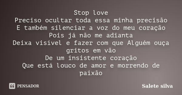 Stop love Preciso ocultar toda essa minha precisão E também silenciar a voz do meu coração Pois já não me adianta Deixa visível e fazer com que Alguém ouça grit... Frase de Salete Silva.