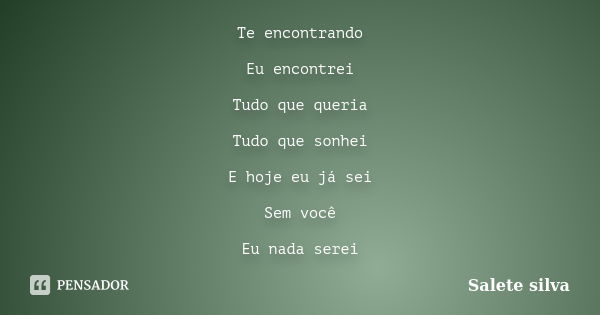 Te encontrando Eu encontrei Tudo que queria Tudo que sonhei E hoje eu já sei Sem você Eu nada serei... Frase de Salete Silva.