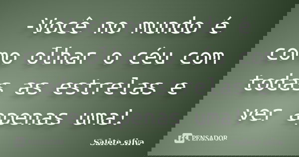 -Você no mundo é como olhar o céu com todas as estrelas e ver apenas uma!... Frase de Salete Silva.
