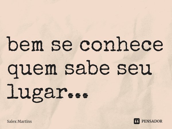 ⁠bem se conhece quem sabe seu lugar...... Frase de Salex Martins.