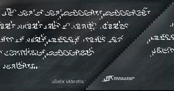 De sol a sol passam passarão indo vindo dia e noite, todos passam a vida passa, mais só quem continua passando voltam...... Frase de Salex Martins.